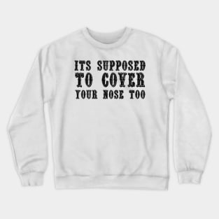 Its Supposed To Cover Your Nose Too Crewneck Sweatshirt